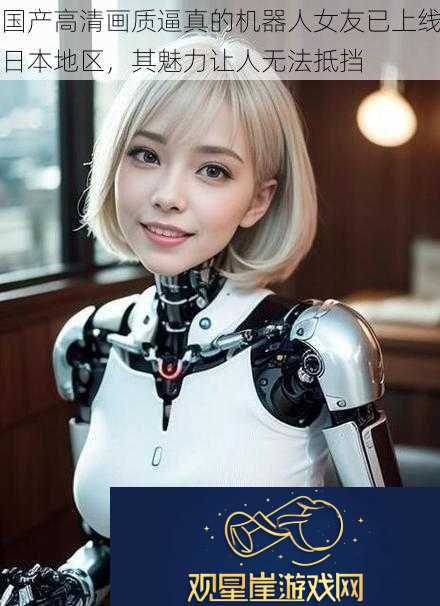 国产高清画质逼真的机器人女友已上线日本地区-其魅力让人无法抵挡