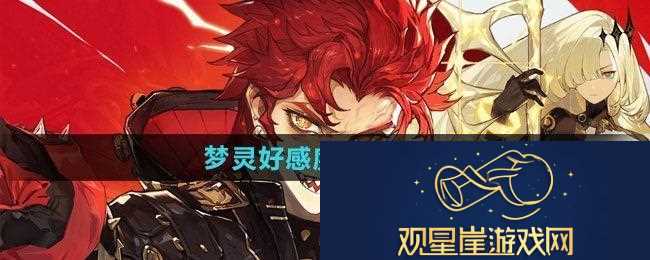 无尽梦回梦灵好感度如何提升-梦灵好感度提升方法
