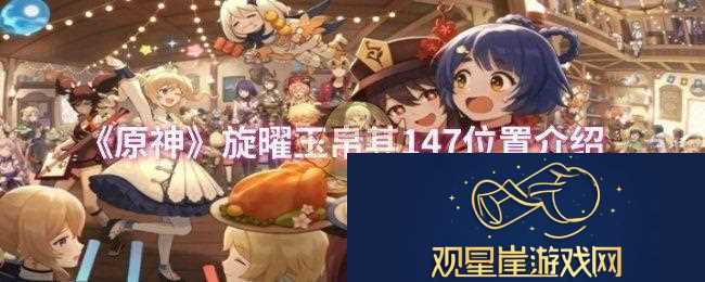 原神旋曜玉帛其147位置在哪旋曜玉帛其147位置介绍
