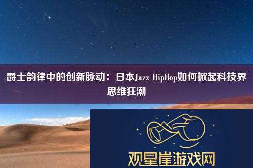爵士韵律中的创新脉动|日本JazzHipHop如何掀起科技界思维狂潮