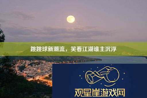 跳跳球新潮流-笑看江湖谁主沉浮