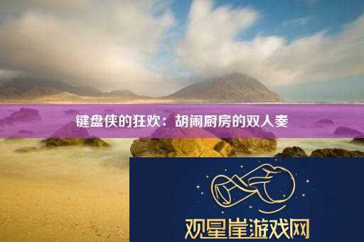 键盘侠的狂欢|胡闹厨房的双人奏