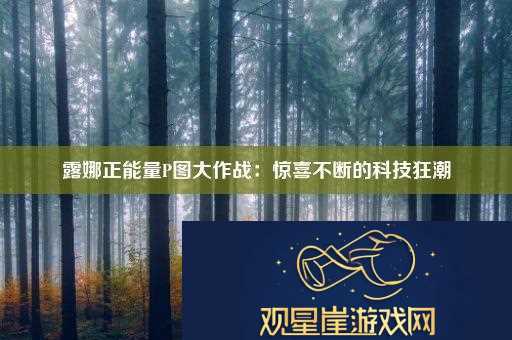 露娜正能量P图大作战|惊喜不断的科技狂潮