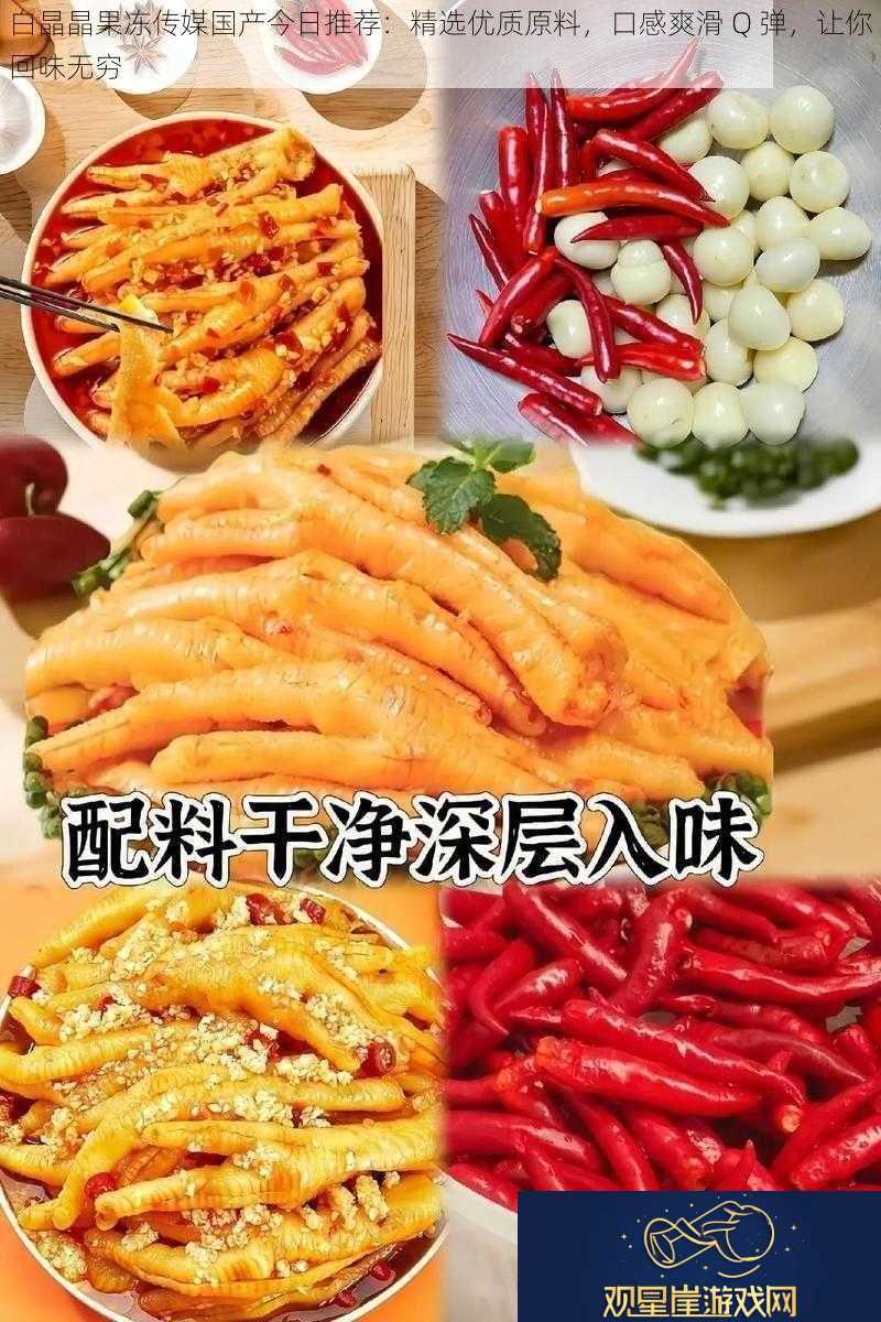 白晶晶果冻传媒国产今日推荐|精选优质原料口感爽滑Q弹让你回味无穷