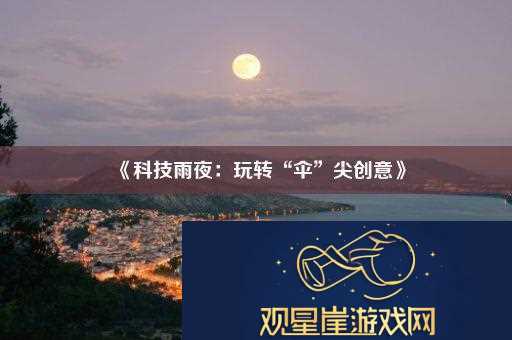 科技雨夜|玩转“伞”尖创意