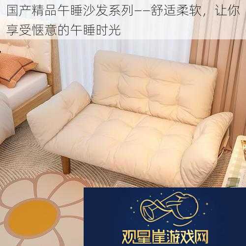 国产精品午睡沙发系列—舒适柔软-让你享受惬意的午睡时光