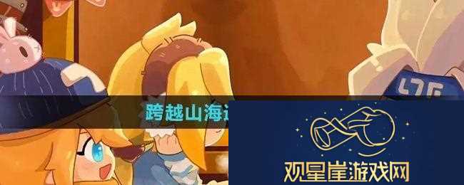 全新！凹凸世界跨越山海遇见你怎么过|跨越山海遇见你攻略